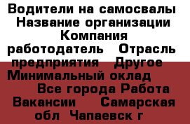 Водители на самосвалы › Название организации ­ Компания-работодатель › Отрасль предприятия ­ Другое › Минимальный оклад ­ 45 000 - Все города Работа » Вакансии   . Самарская обл.,Чапаевск г.